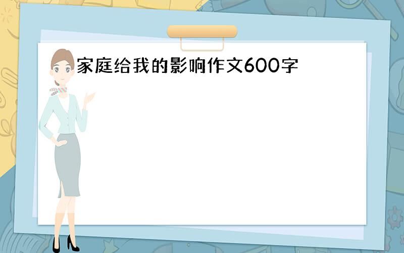 家庭给我的影响作文600字