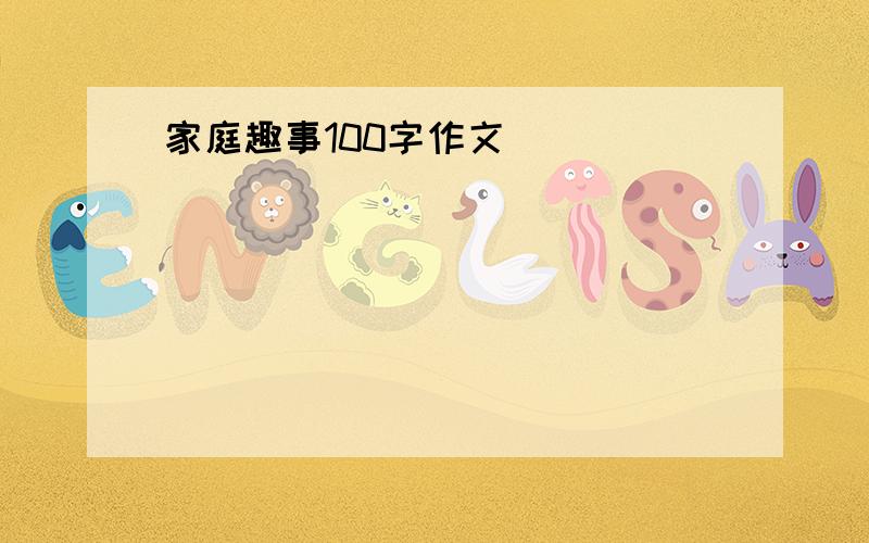 家庭趣事100字作文