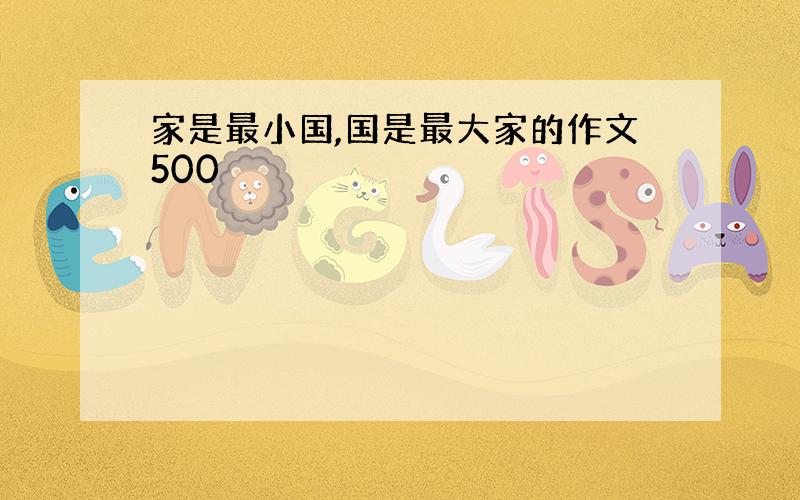 家是最小国,国是最大家的作文500