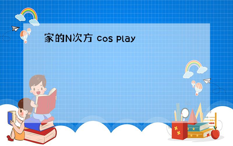 家的N次方 cos play