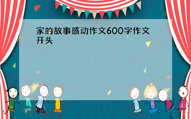 家的故事感动作文600字作文开头