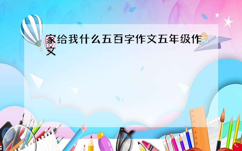 家给我什么五百字作文五年级作文