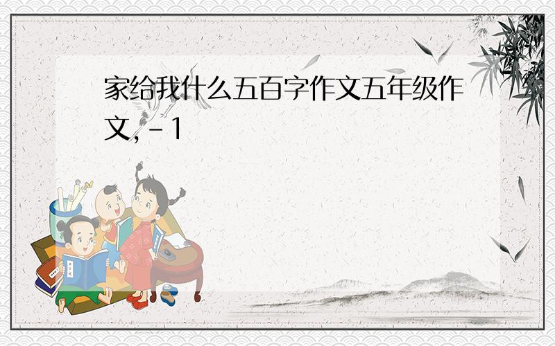 家给我什么五百字作文五年级作文,-1