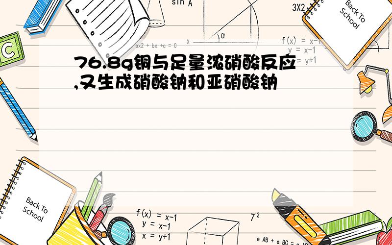 76.8g铜与足量浓硝酸反应,又生成硝酸钠和亚硝酸钠