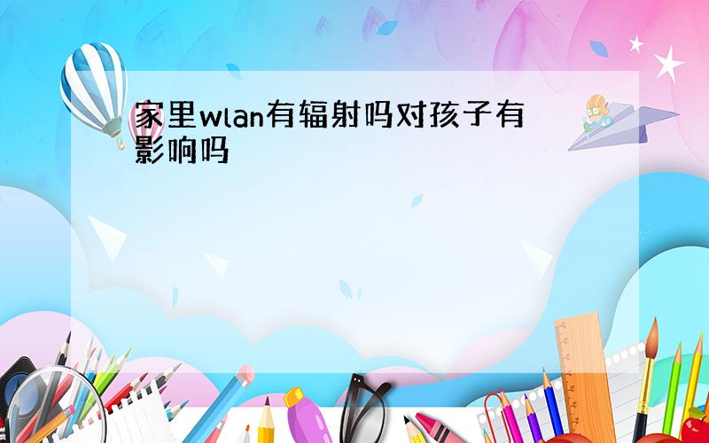 家里wlan有辐射吗对孩子有影响吗