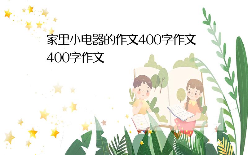 家里小电器的作文400字作文400字作文