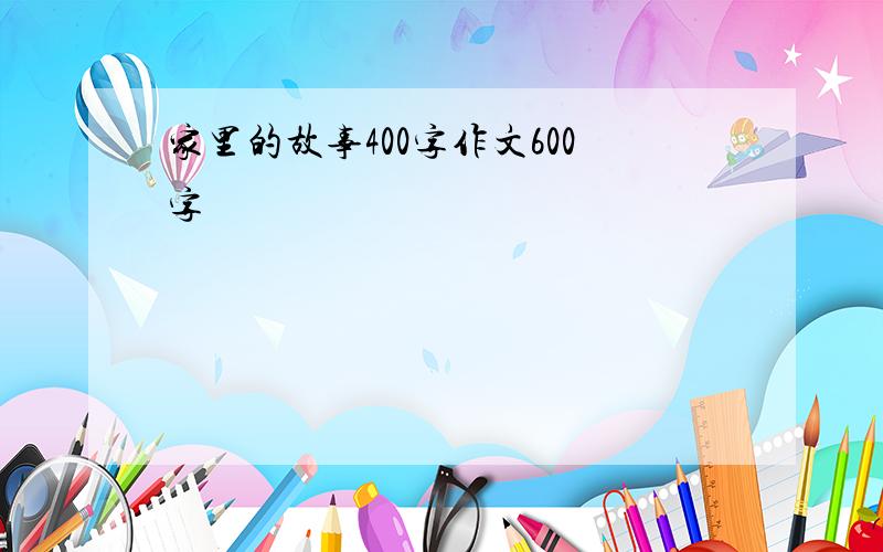 家里的故事400字作文600字