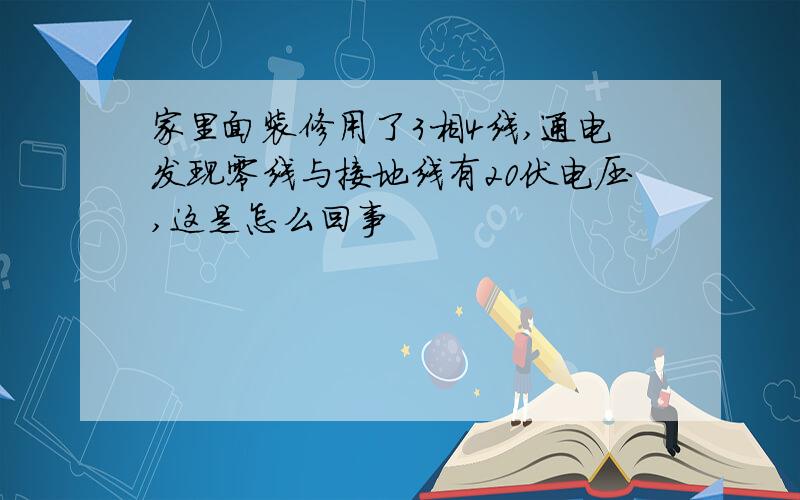 家里面装修用了3相4线,通电发现零线与接地线有20伏电压,这是怎么回事