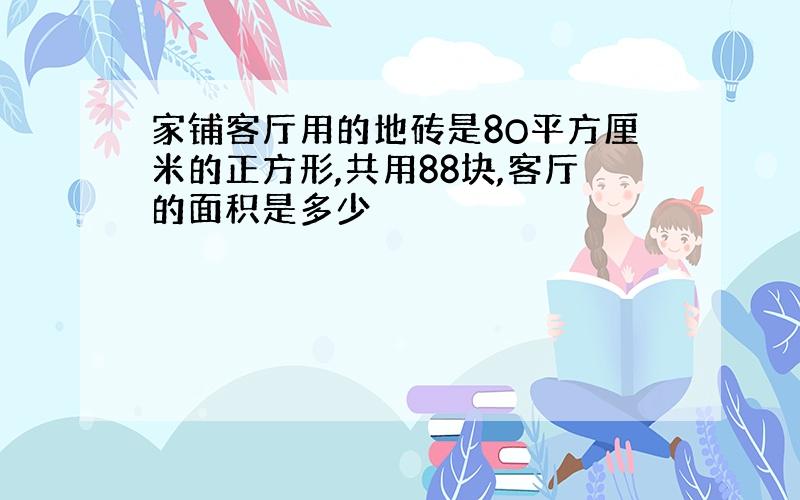 家铺客厅用的地砖是8O平方厘米的正方形,共用88块,客厅的面积是多少