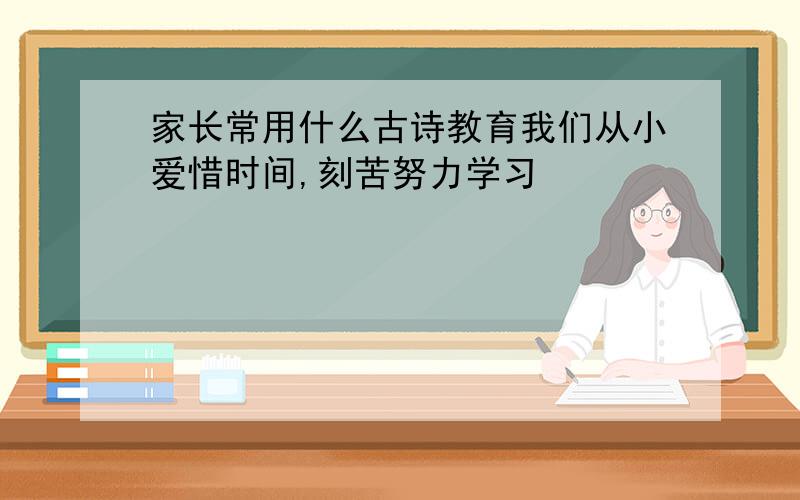 家长常用什么古诗教育我们从小爱惜时间,刻苦努力学习