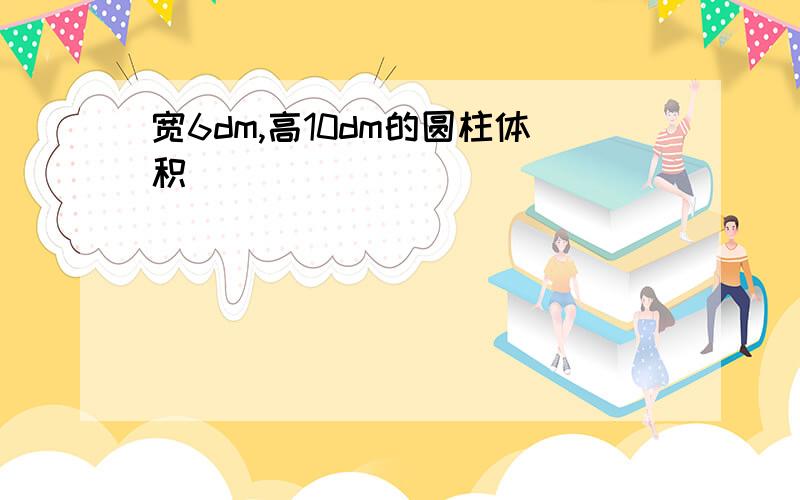 宽6dm,高10dm的圆柱体积