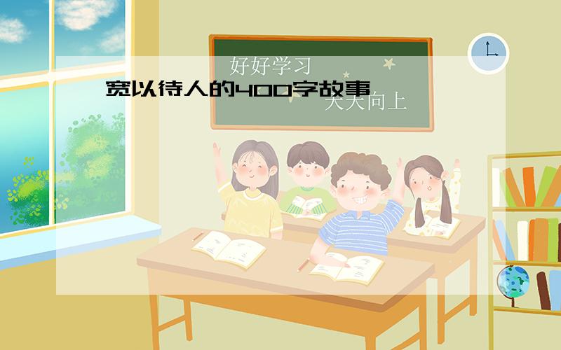 宽以待人的400字故事