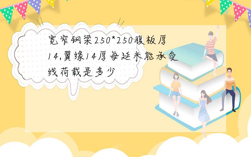 宽窄钢梁250*250腹板厚14,翼缘14厚每延米能承受线荷载是多少