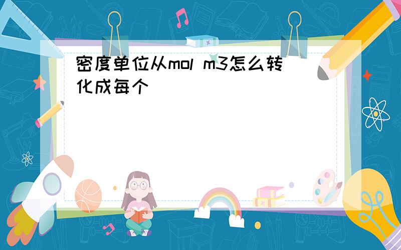 密度单位从mol m3怎么转化成每个