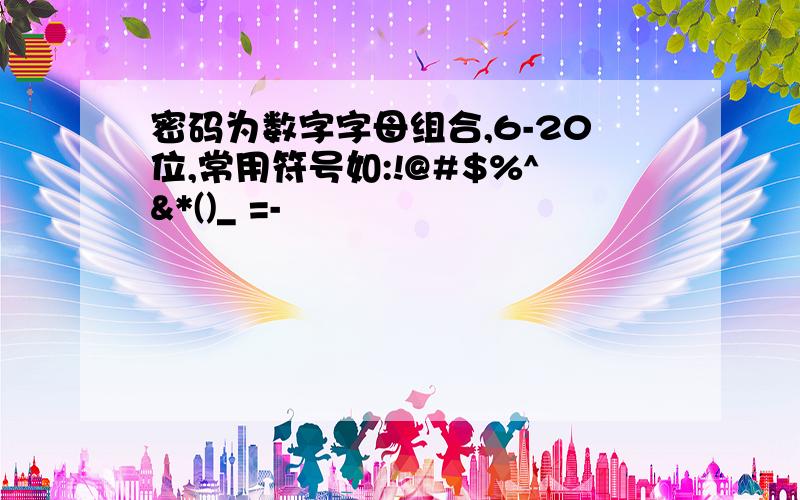 密码为数字字母组合,6-20位,常用符号如:!@#$%^&*()_ =-