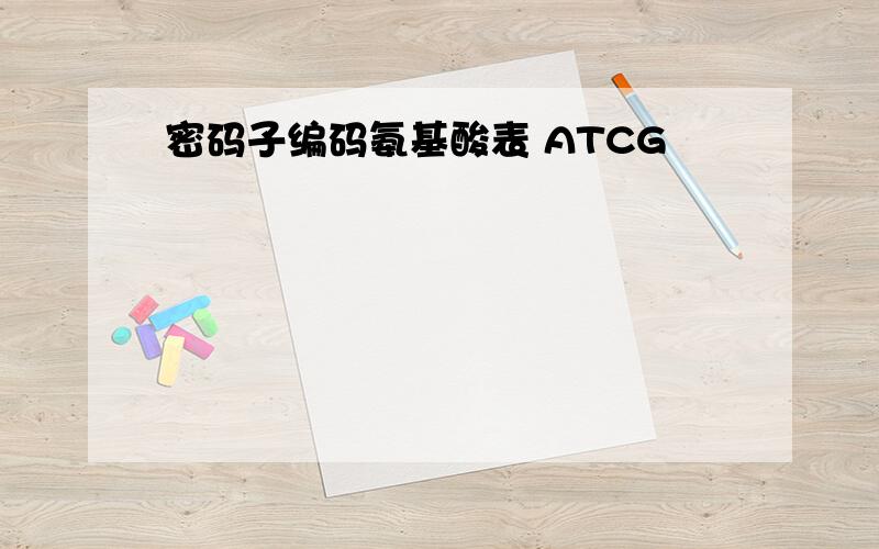 密码子编码氨基酸表 ATCG