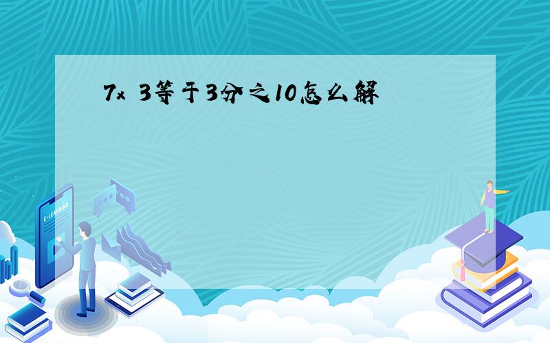 7x 3等于3分之10怎么解