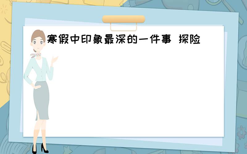 寒假中印象最深的一件事 探险