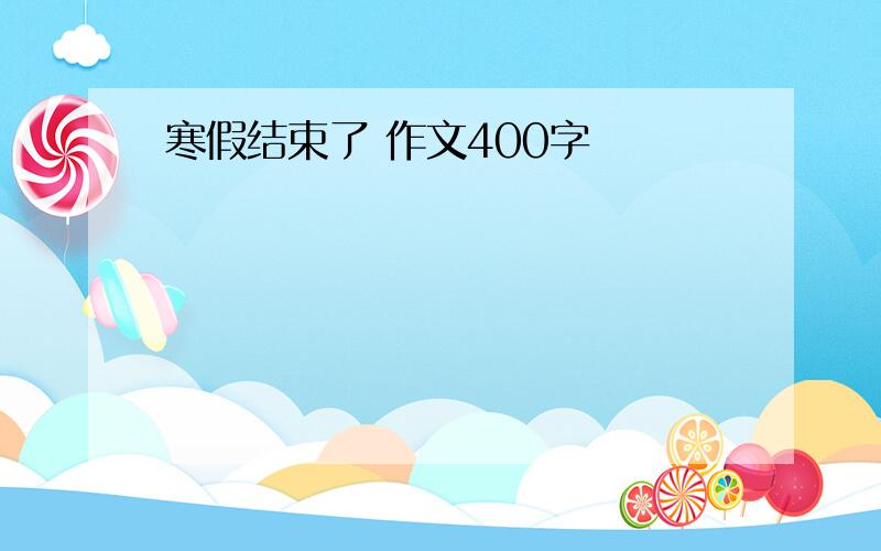 寒假结束了 作文400字