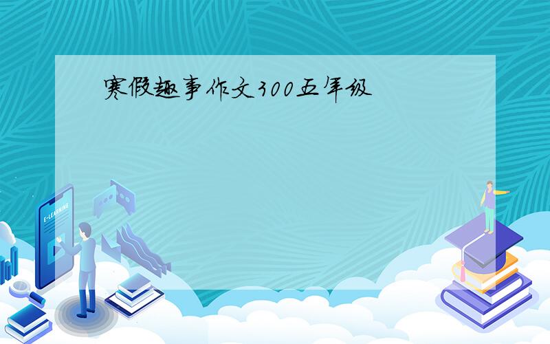 寒假趣事作文300五年级