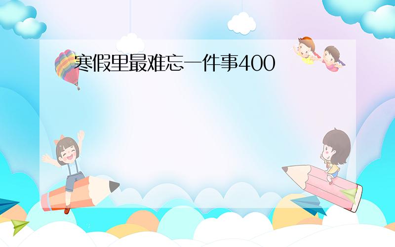 寒假里最难忘一件事400