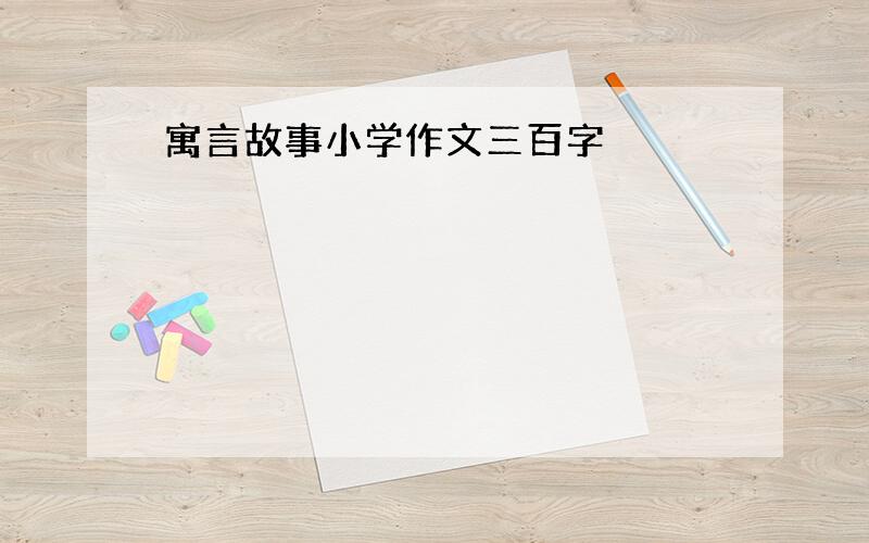 寓言故事小学作文三百字