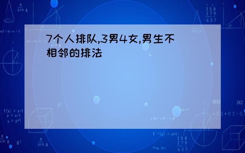 7个人排队,3男4女,男生不相邻的排法