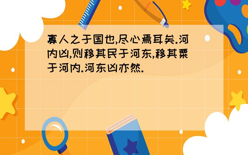 寡人之于国也,尽心焉耳矣.河内凶,则移其民于河东,移其粟于河内.河东凶亦然.