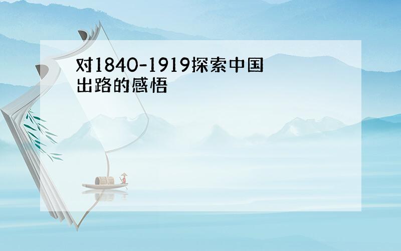 对1840-1919探索中国出路的感悟