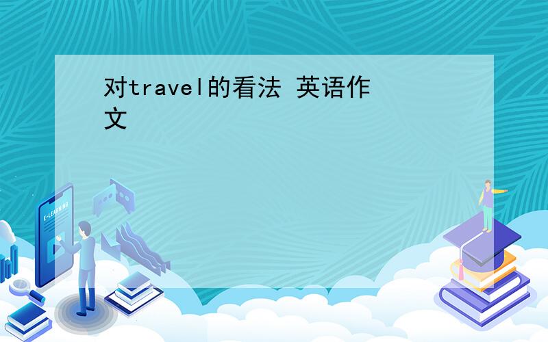 对travel的看法 英语作文