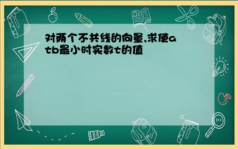 对两个不共线的向量,求使a tb最小时实数t的值