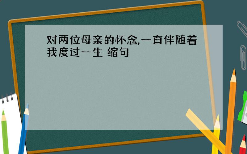 对两位母亲的怀念,一直伴随着我度过一生 缩句