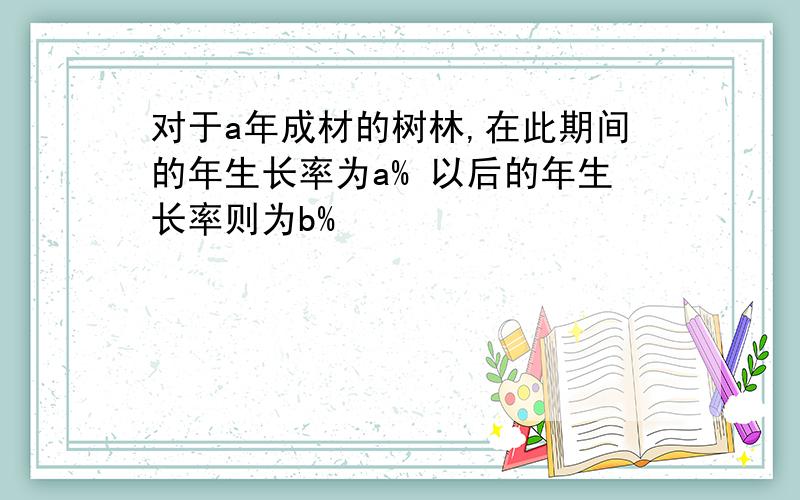 对于a年成材的树林,在此期间的年生长率为a% 以后的年生长率则为b%