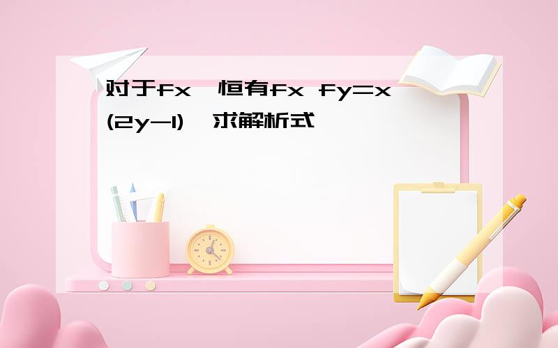 对于fx,恒有fx fy=x(2y-1),求解析式