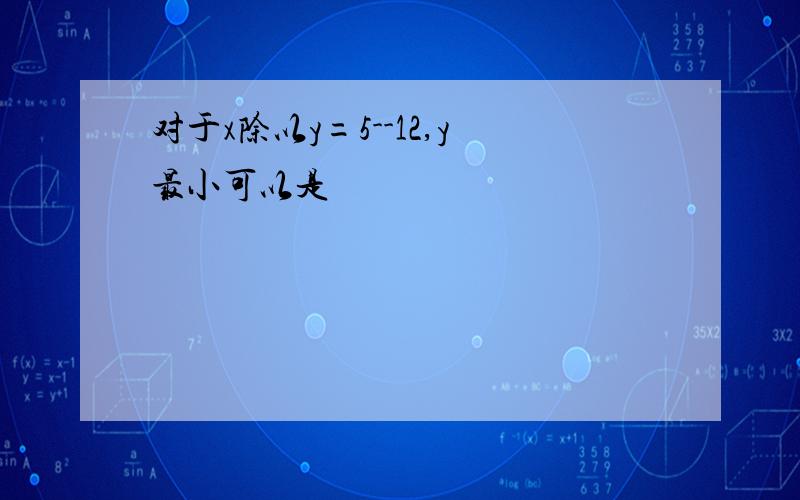 对于x除以y=5--12,y最小可以是