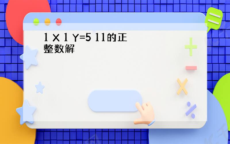 1 X 1 Y=5 11的正整数解