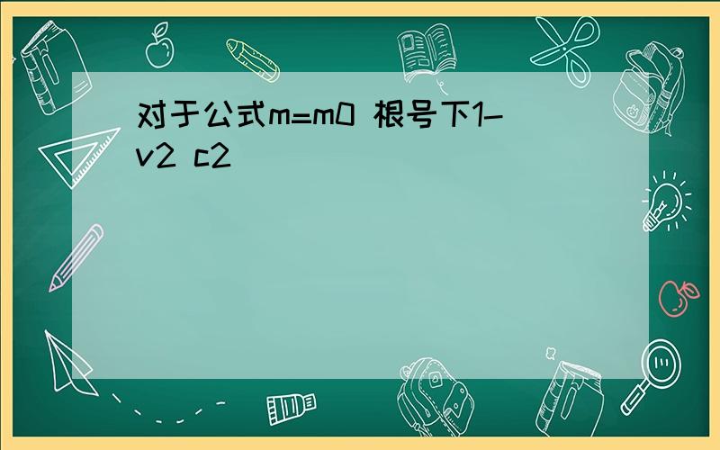 对于公式m=m0 根号下1-v2 c2