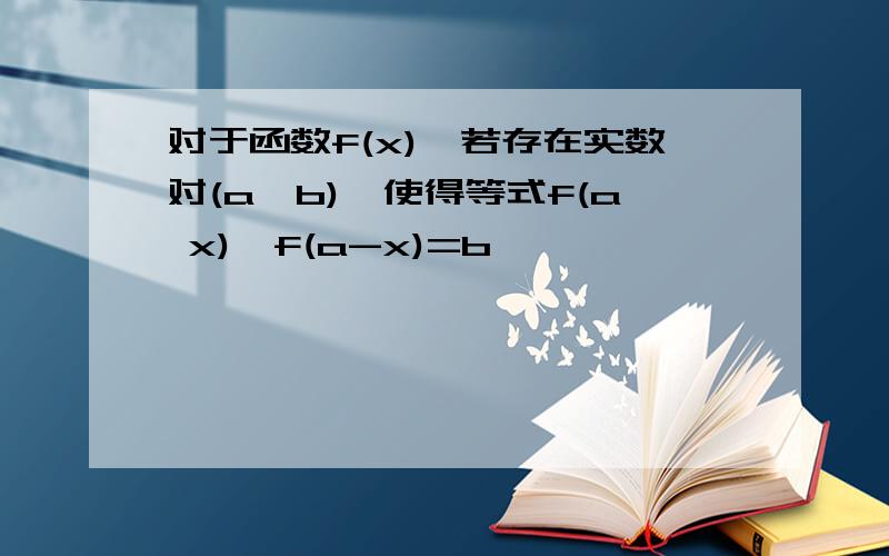 对于函数f(x),若存在实数对(a,b),使得等式f(a x)*f(a-x)=b