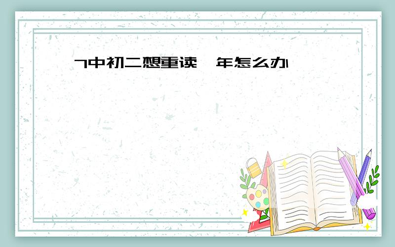 7中初二想重读一年怎么办