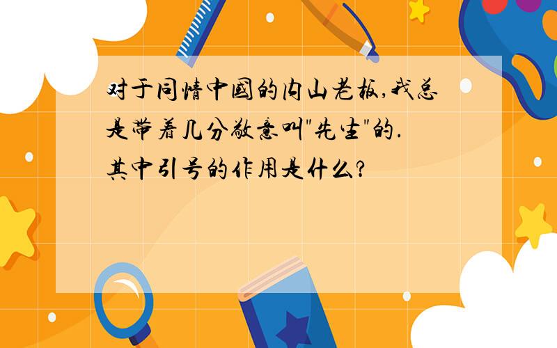 对于同情中国的内山老板,我总是带着几分敬意叫"先生"的.其中引号的作用是什么?