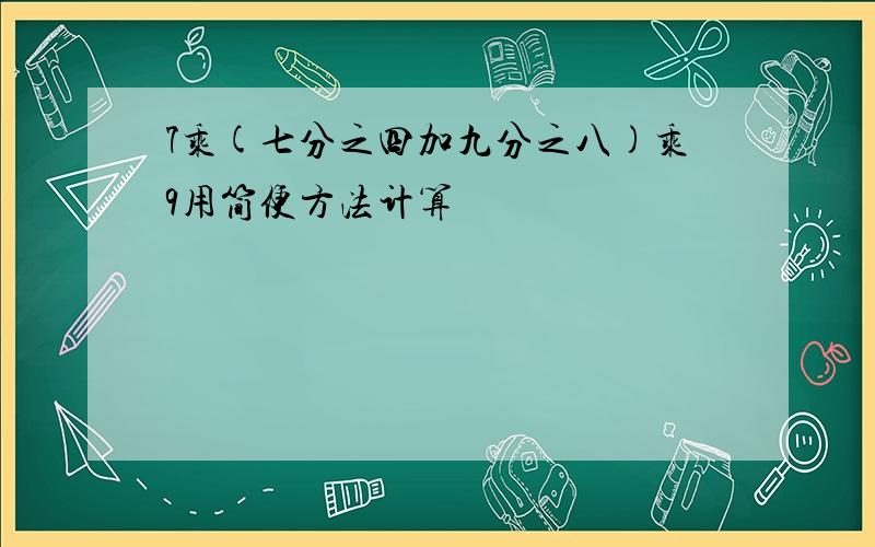 7乘(七分之四加九分之八)乘9用简便方法计算