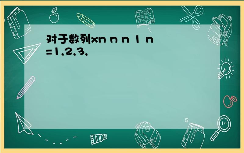 对于数列xn n n 1 n=1,2,3,