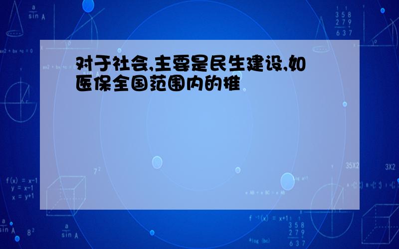 对于社会,主要是民生建设,如医保全国范围内的推