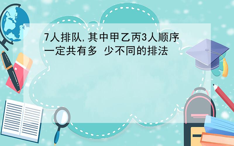 7人排队,其中甲乙丙3人顺序一定共有多 少不同的排法