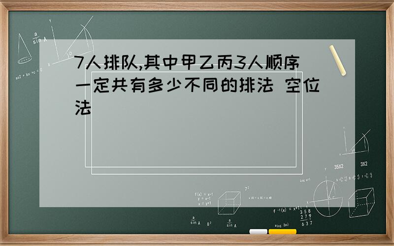 7人排队,其中甲乙丙3人顺序一定共有多少不同的排法 空位法