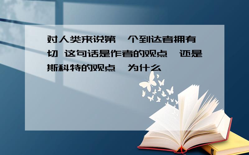 对人类来说第一个到达者拥有一切 这句话是作者的观点,还是斯科特的观点,为什么