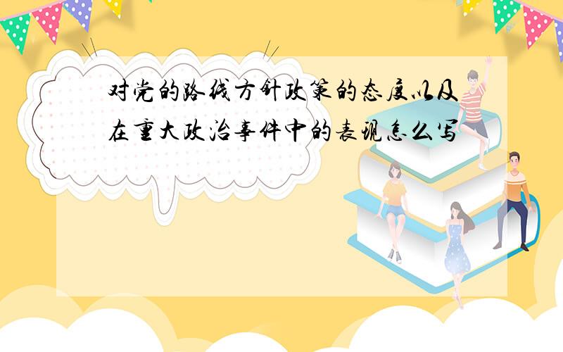 对党的路线方针政策的态度以及在重大政治事件中的表现怎么写