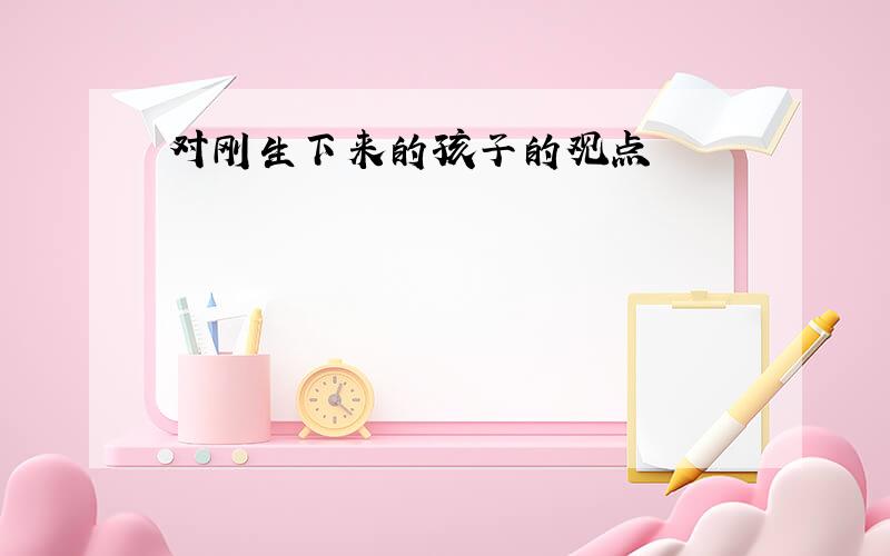 对刚生下来的孩子的观点