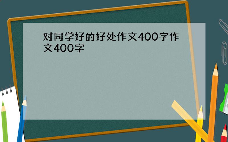 对同学好的好处作文400字作文400字