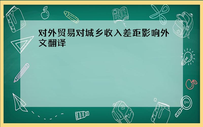 对外贸易对城乡收入差距影响外文翻译